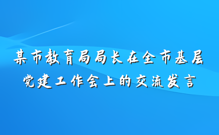 某市教育局局长在全市基层党建工作会上的交流发言