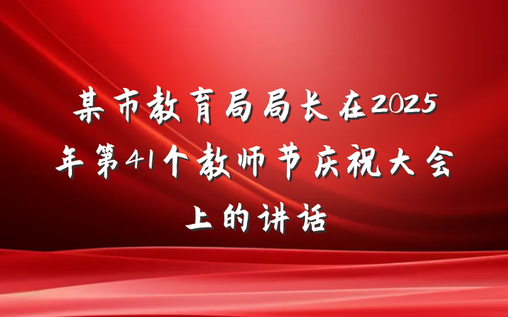某市教育局局长在2025年第41个教师节庆祝大会上的讲话