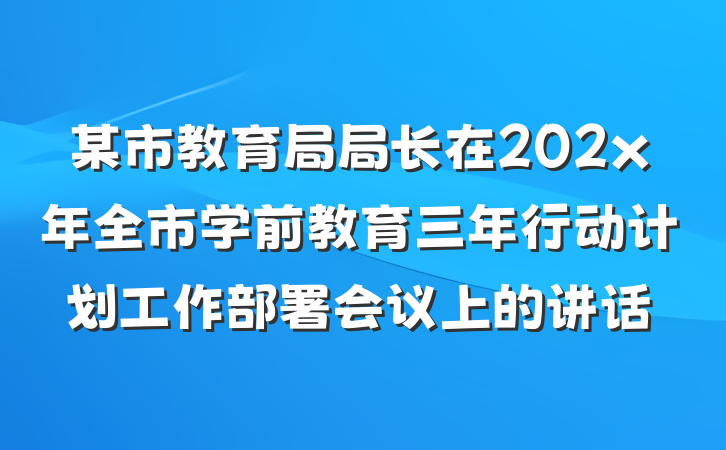 某市教育局局长在202x年全市学前教育三年行动计划工作部署会议上的讲话