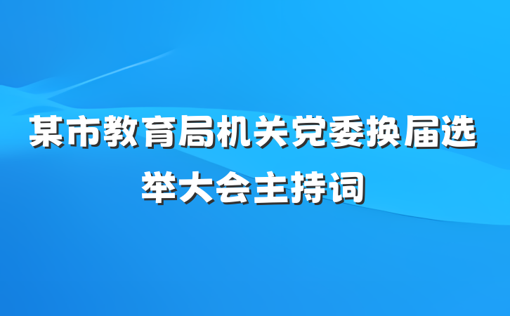 某市教育局机关党委换届选举大会主持词
