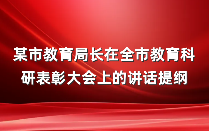 某市教育局长在全市教育科研表彰大会上的讲话提纲