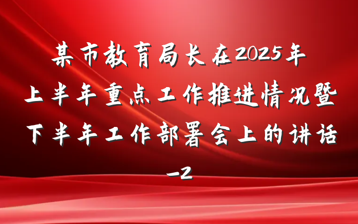 某市教育局长在2025年上半年重点工作推进情况暨下半年工作部署会上的讲话-2