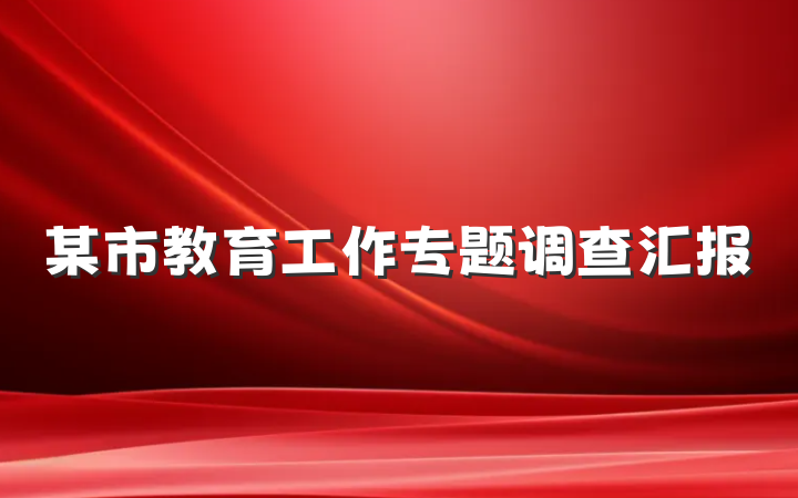 某市教育工作专题调查汇报