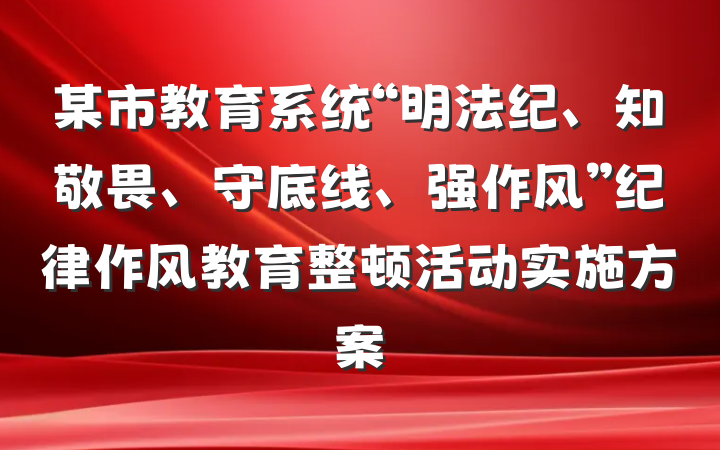 某市教育系统“明法纪、知敬畏、守底线、强作风”纪律作风教育整顿活动实施方案
