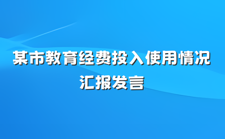 某市教育经费投入使用情况汇报发言