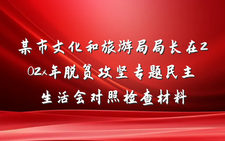 某市文化和旅游局局长在202x年脱贫攻坚专题民主生活会对照检查材料