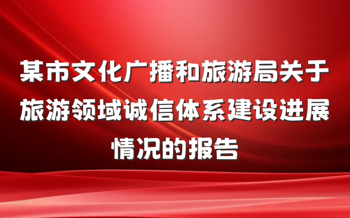 某市文化广播和旅游局关于旅游领域诚信体系建设进展情况的报告