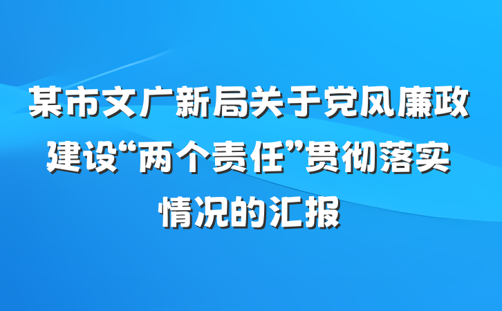 某市文广新局关于党风廉政建设“两个责任”贯彻落实情况的汇报