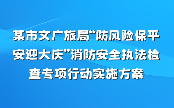 某市文广旅局“防风险保平安迎大庆”消防安全执法检查专项行动实施方案