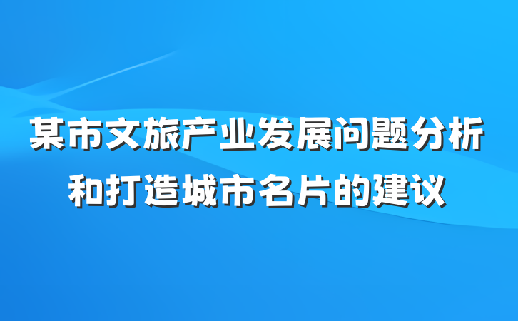 某市文旅产业发展问题分析和打造城市名片的建议