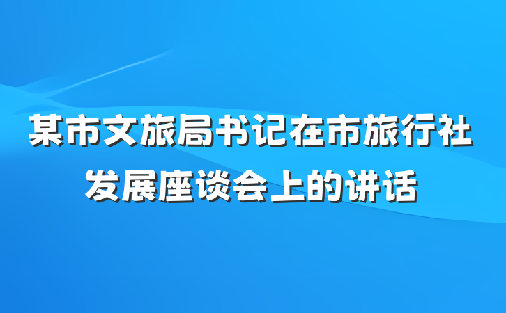 某市文旅局书记在市旅行社发展座谈会上的讲话