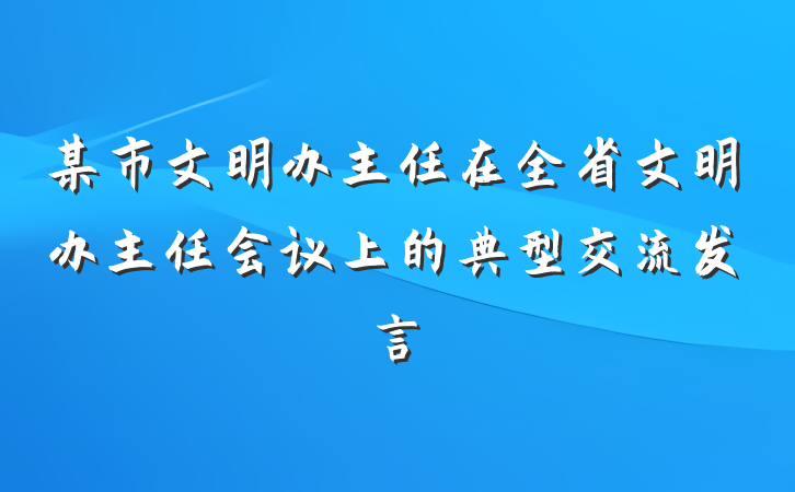 某市文明办主任在全省文明办主任会议上的典型交流发言