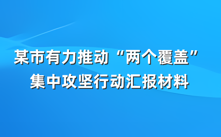 某市有力推动“两个覆盖”集中攻坚行动汇报材料