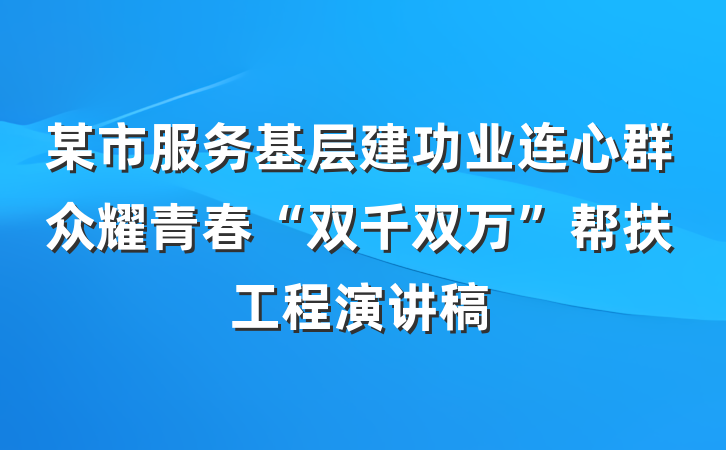 某市服务基层建功业连心群众耀青春“双千双万”帮扶工程演讲稿