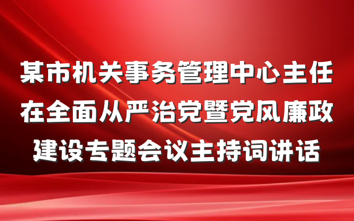某市机关事务管理中心主任在全面从严治党暨党风廉政建设专题会议主持词讲话