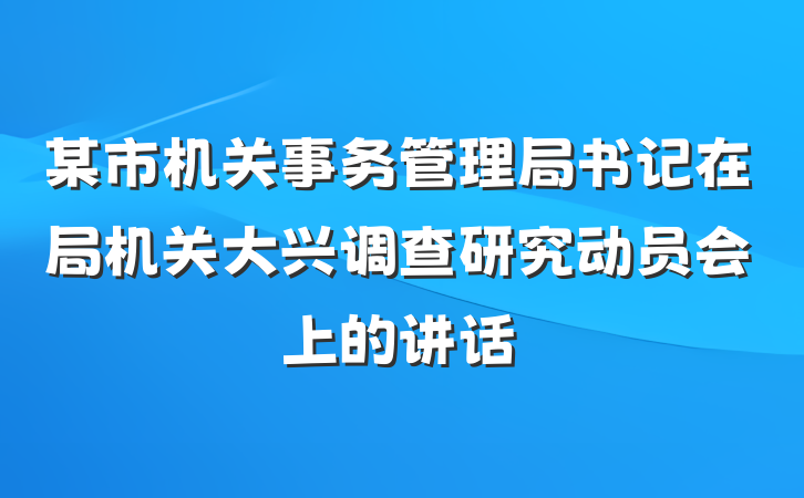 某市机关事务管理局书记在局机关大兴调查研究动员会上的讲话