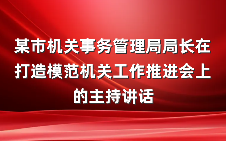 某市机关事务管理局局长在打造模范机关工作推进会上的主持讲话