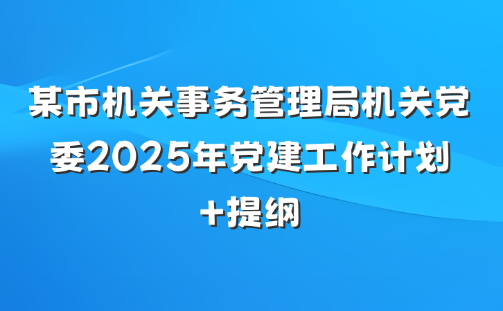 某市机关事务管理局机关党委2025年党建工作计划 提纲