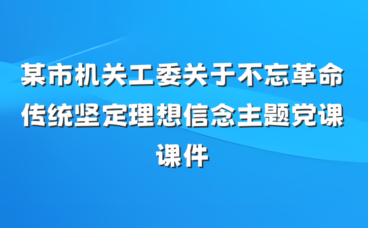 某市机关工委关于不忘革命传统坚定理想信念主题党课课件