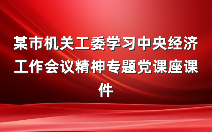 某市机关工委学习中央经济工作会议精神专题党课座课件