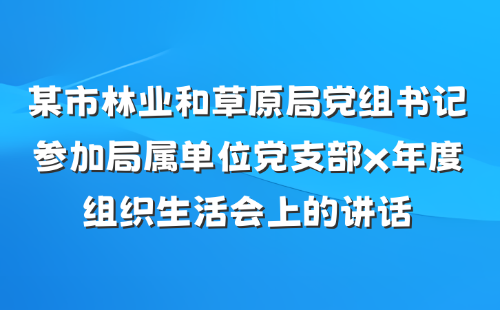 某市林业和草原局党组书记参加局属单位党支部x年度组织生活会上的讲话
