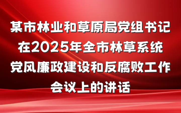 某市林业和草原局党组书记在2025年全市林草系统党风廉政建设和反腐败工作会议上的讲话