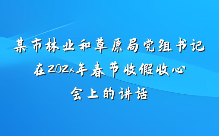 某市林业和草原局党组书记在202x年春节收假收心会上的讲话