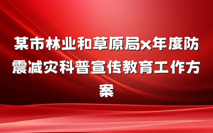 某市林业和草原局x年度防震减灾科普宣传教育工作方案