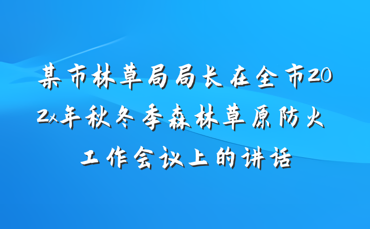 某市林草局局长在全市202x年秋冬季森林草原防火工作会议上的讲话