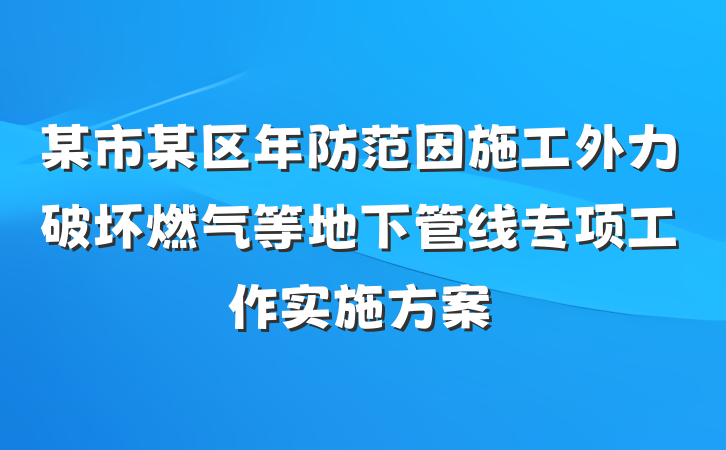 某市某区年防范因施工外力破坏燃气等地下管线专项工作实施方案