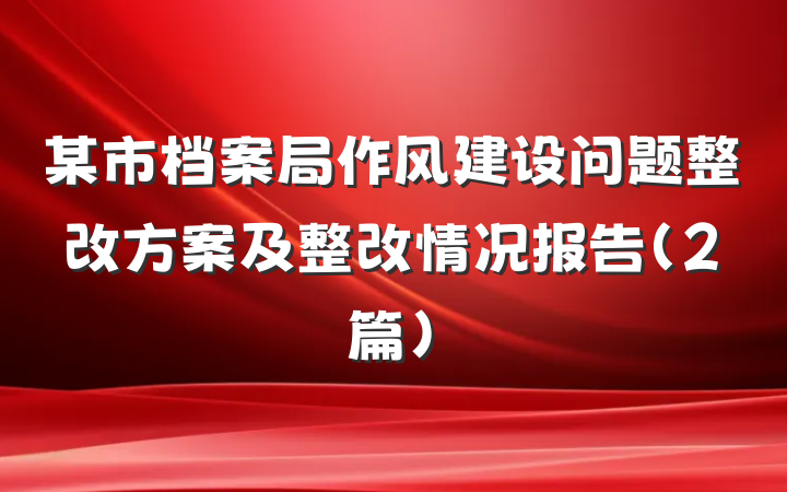 某市档案局作风建设问题整改方案及整改情况报告（2篇）