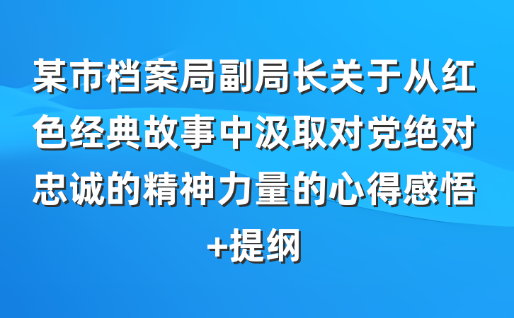 某市档案局副局长关于从红色经典故事中汲取对党绝对忠诚的精神力量的心得感悟 提纲