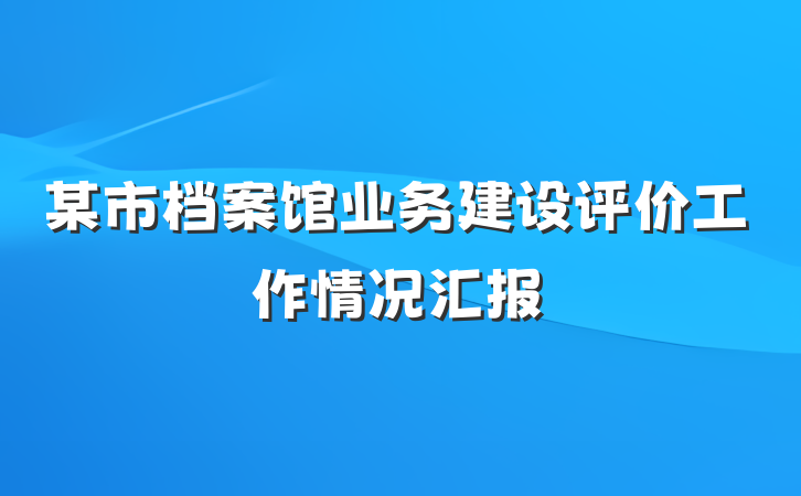 某市档案馆业务建设评价工作情况汇报