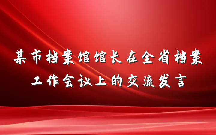 某市档案馆馆长在全省档案工作会议上的交流发言