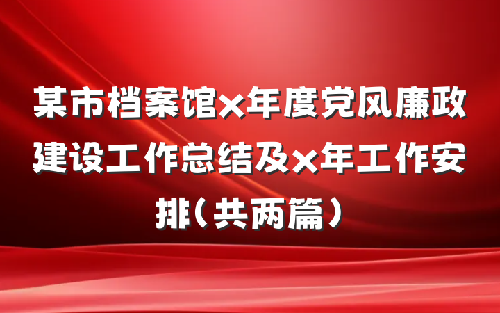 某市档案馆x年度党风廉政建设工作总结及x年工作安排（共两篇）