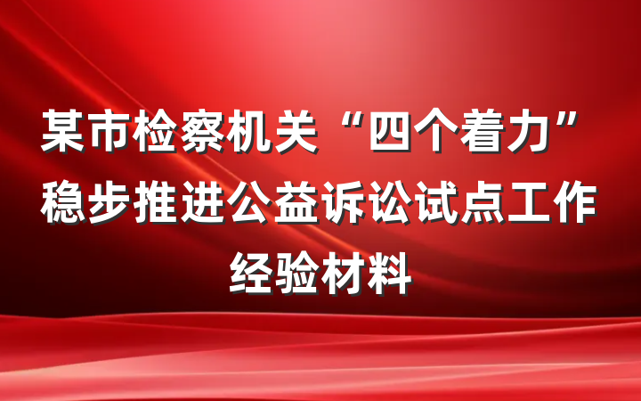 某市检察机关“四个着力”稳步推进公益诉讼试点工作经验材料