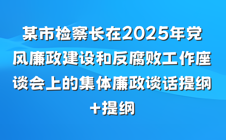 某市检察长在2025年党风廉政建设和反腐败工作座谈会上的集体廉政谈话提纲 提纲
