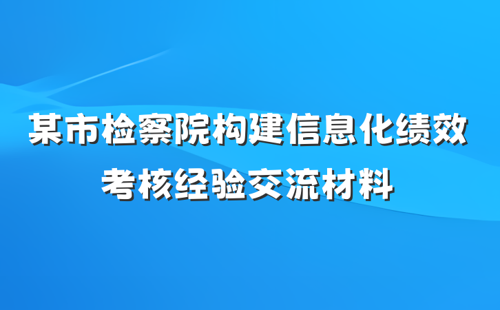 某市检察院构建信息化绩效考核经验交流材料