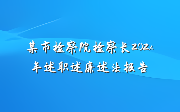 某市检察院检察长202x年述职述廉述法报告