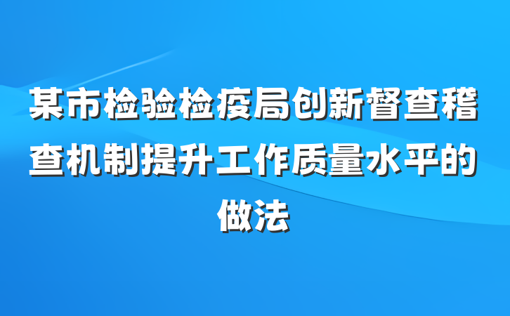 某市检验检疫局创新督查稽查机制提升工作质量水平的做法