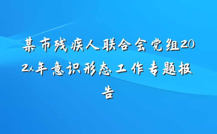 某市残疾人联合会党组202x年意识形态工作专题报告