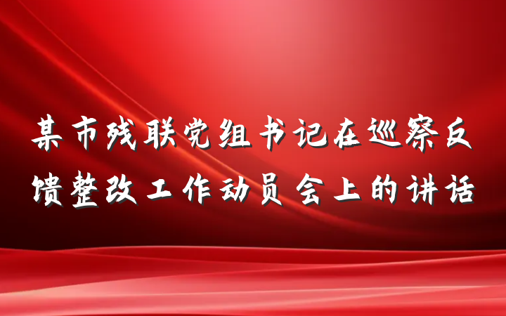 某市残联党组书记在巡察反馈整改工作动员会上的讲话