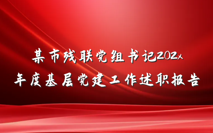 某市残联党组书记202x年度基层党建工作述职报告