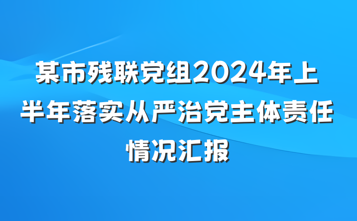 某市残联党组2024年上半年落实从严治党主体责任情况汇报