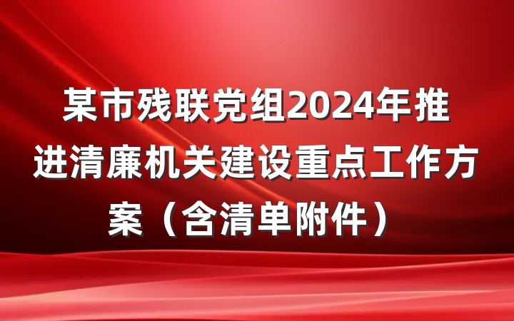 某市残联党组2024年推进清廉机关建设重点工作方案（含清单附件）