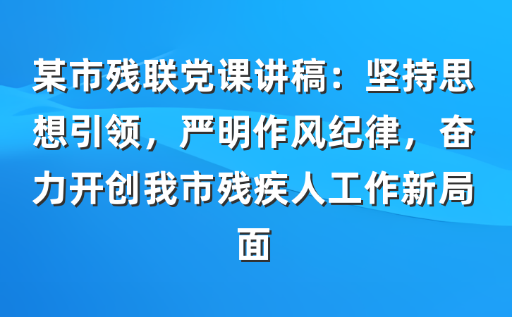 某市残联党课讲稿：坚持思想引领，严明作风纪律，奋力开创我市残疾人工作新局面