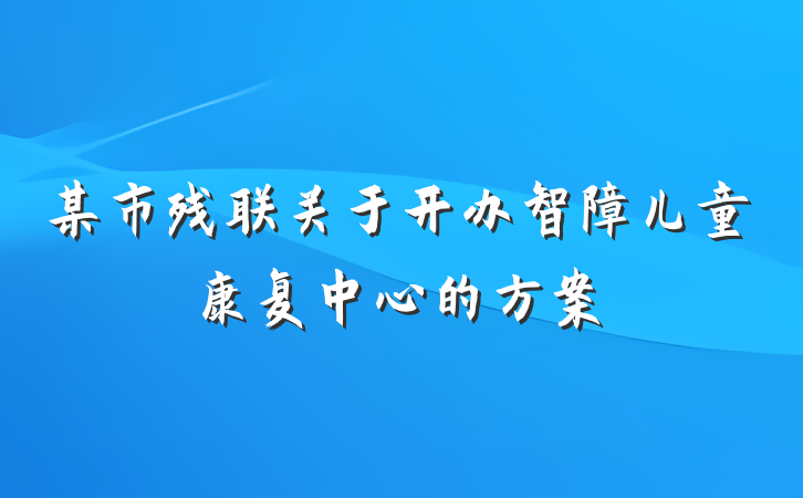 某市残联关于开办智障儿童康复中心的方案