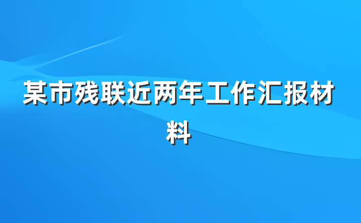 某市残联近两年工作汇报材料