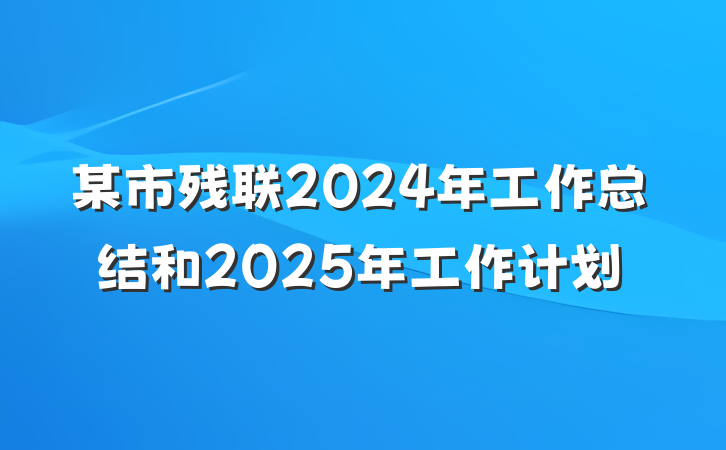 某市残联2024年工作总结和2025年工作计划