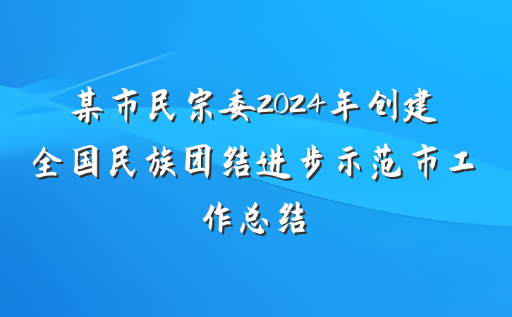某市民宗委2024年创建全国民族团结进步示范市工作总结